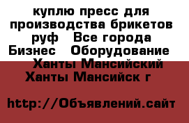 куплю пресс для производства брикетов руф - Все города Бизнес » Оборудование   . Ханты-Мансийский,Ханты-Мансийск г.